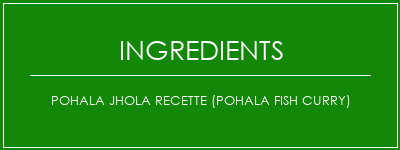 Pohala Jhola Recette (Pohala Fish Curry) Ingrédients Recette Indienne Traditionnelle