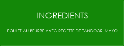 Poulet au beurre avec recette de Tandoori Mayo Ingrédients Recette Indienne Traditionnelle