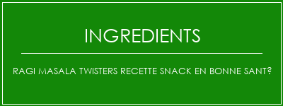 Ragi Masala Twisters Recette Snack en bonne santé Ingrédients Recette Indienne Traditionnelle