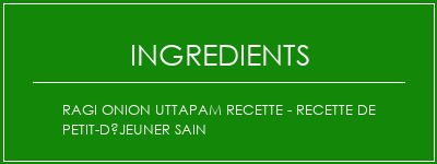 RAGI ONION UTTAPAM Recette - Recette de petit-déjeuner sain Ingrédients Recette Indienne Traditionnelle