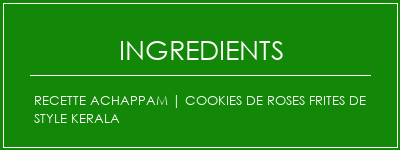 Recette Achappam | Cookies de roses frites de style kerala Ingrédients Recette Indienne Traditionnelle