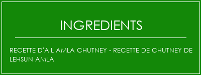 Recette d'ail amla chutney - Recette de chutney de Lehsun Amla Ingrédients Recette Indienne Traditionnelle