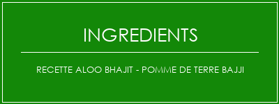 Recette Aloo Bhajit - Pomme de terre Bajji Ingrédients Recette Indienne Traditionnelle