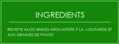 Recette Aloo Bhindi aromatisée à la moutarde et aux graines de pavot Ingrédients Recette Indienne Traditionnelle