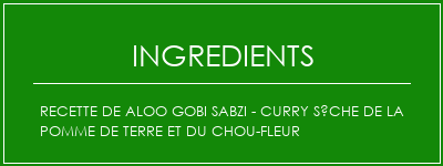 Recette de Aloo Gobi Sabzi - Curry sèche de la pomme de terre et du chou-fleur Ingrédients Recette Indienne Traditionnelle