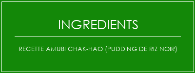 Recette AMUBI CHAK-HAO (pudding de riz noir) Ingrédients Recette Indienne Traditionnelle