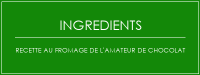 Recette au fromage de l'amateur de chocolat Ingrédients Recette Indienne Traditionnelle