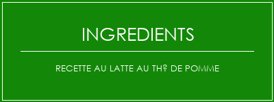 Recette au latte au thé de pomme Ingrédients Recette Indienne Traditionnelle