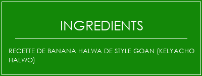 Recette de Banana Halwa de style Goan (Kelyacho Halwo) Ingrédients Recette Indienne Traditionnelle