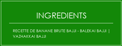 Recette de banane brute Bajji - Balekai Bajji | Vazhakkai Bajji Ingrédients Recette Indienne Traditionnelle