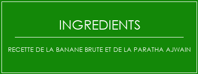 Recette de la banane brute et de la paratha ajwain Ingrédients Recette Indienne Traditionnelle