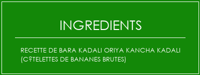 Recette de Bara Kadali Oriya Kancha Kadali (côtelettes de bananes brutes) Ingrédients Recette Indienne Traditionnelle