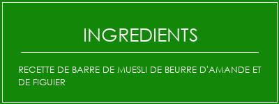 Recette de barre de muesli de beurre d'amande et de figuier Ingrédients Recette Indienne Traditionnelle