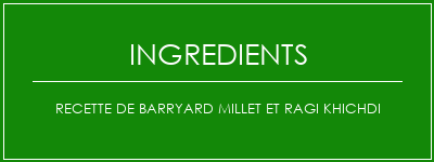 Recette de Barryard Millet et Ragi Khichdi Ingrédients Recette Indienne Traditionnelle