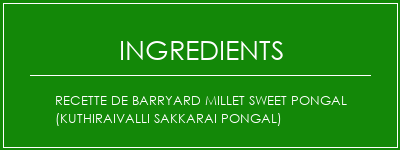 Recette de Barryard Millet Sweet Pongal (Kuthiraivalli Sakkarai Pongal) Ingrédients Recette Indienne Traditionnelle