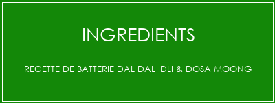 Recette de batterie DAL DAL IDLI & DOSA Moong Ingrédients Recette Indienne Traditionnelle