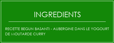 Recette Begun Basanti - Aubergine dans le yogourt de moutarde Curry Ingrédients Recette Indienne Traditionnelle