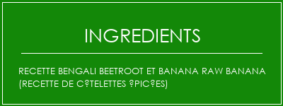 Recette Bengali Beetroot et Banana Raw Banana (recette de côtelettes épicées) Ingrédients Recette Indienne Traditionnelle