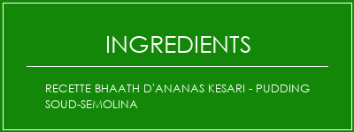 Recette Bhaath d'ananas Kesari - Pudding Soud-Semolina Ingrédients Recette Indienne Traditionnelle