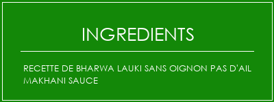 Recette de Bharwa Lauki sans oignon Pas d'ail makhani sauce Ingrédients Recette Indienne Traditionnelle