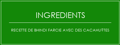 Recette de Bhindi farcie avec des cacahuètes Ingrédients Recette Indienne Traditionnelle