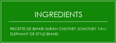 Recette de Bihari Suran Chutney (Chutney Yam Elephant de style Bihar) Ingrédients Recette Indienne Traditionnelle