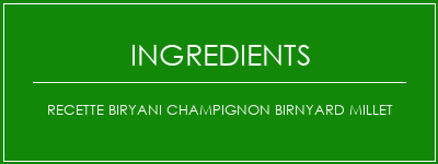 Recette Biryani Champignon Birnyard Millet Ingrédients Recette Indienne Traditionnelle