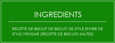 Recette de biscuit de biscuit de style entier de style iyengar (recette de biscuits salées) Ingrédients Recette Indienne Traditionnelle