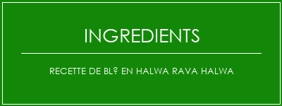 Recette de blé en halwa Rava Halwa Ingrédients Recette Indienne Traditionnelle