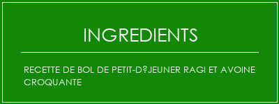 Recette de bol de petit-déjeuner ragi et avoine croquante Ingrédients Recette Indienne Traditionnelle