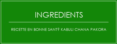 Recette en bonne santé Kabuli Chana Pakora Ingrédients Recette Indienne Traditionnelle