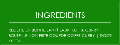 Recette en bonne santé Lauki Kofta Curry | Bouteille non frite Gourde Coiffe Curry | Dooti Kofta Ingrédients Recette Indienne Traditionnelle