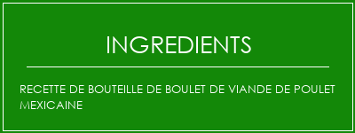 Recette de bouteille de boulet de viande de poulet mexicaine Ingrédients Recette Indienne Traditionnelle