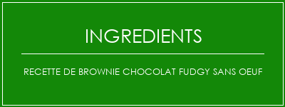 Recette de brownie chocolat fudgy sans oeuf Ingrédients Recette Indienne Traditionnelle