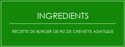 Recette de burger de riz de crevette asiatique Ingrédients Recette Indienne Traditionnelle