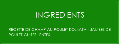 Recette de chaap au poulet Kolkata - Jambes de poulet cuites lentes Ingrédients Recette Indienne Traditionnelle