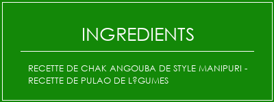 Recette de Chak Angouba de style manipuri - Recette de Pulao de légumes Ingrédients Recette Indienne Traditionnelle