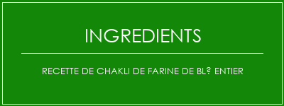 Recette de chakli de farine de blé entier Ingrédients Recette Indienne Traditionnelle