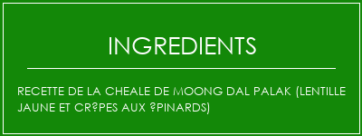 Recette de la cheale de Moong Dal Palak (Lentille jaune et crêpes aux épinards) Ingrédients Recette Indienne Traditionnelle