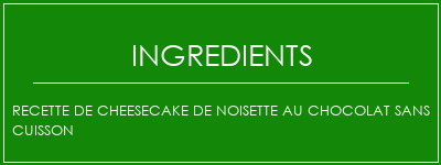 Recette de cheesecake de noisette au chocolat sans cuisson Ingrédients Recette Indienne Traditionnelle