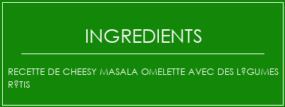 Recette de cheesy masala omelette avec des légumes rôtis Ingrédients Recette Indienne Traditionnelle