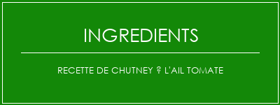 Recette de chutney à l'ail tomate Ingrédients Recette Indienne Traditionnelle