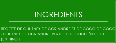 Recette de chutney de coriandre et de coco de coco - Chutney de coriandre verte et de coco (recette (en hindi) Ingrédients Recette Indienne Traditionnelle