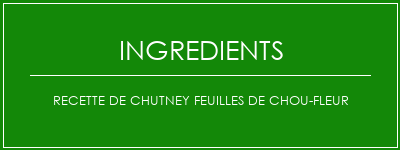 Recette de chutney feuilles de chou-fleur Ingrédients Recette Indienne Traditionnelle