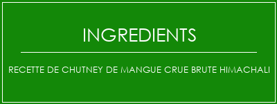 Recette de chutney de mangue crue brute himachali Ingrédients Recette Indienne Traditionnelle