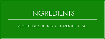 Recette de Chutney à la menthe à l'ail Ingrédients Recette Indienne Traditionnelle