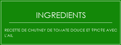 Recette de chutney de tomate douce et épicée avec l'ail Ingrédients Recette Indienne Traditionnelle