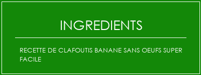 Recette de clafoutis banane sans oeufs super facile Ingrédients Recette Indienne Traditionnelle