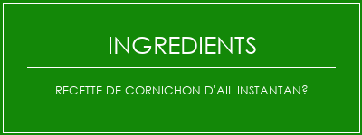 Recette de cornichon d'ail instantané Ingrédients Recette Indienne Traditionnelle