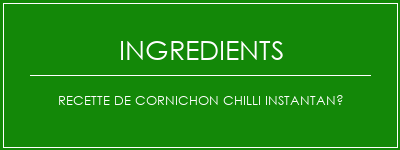 Recette de cornichon chilli instantané Ingrédients Recette Indienne Traditionnelle